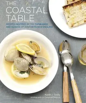 The Coastal Table: Recipes Inspired by the Farmlands and Seaside of Southern New England, Paperback/Karen J. Covey