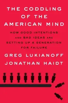 The Coddling of the American Mind: How Good Intentions and Bad Ideas Are Setting Up a Generation for Failure, Hardcover/Greg Lukianoff