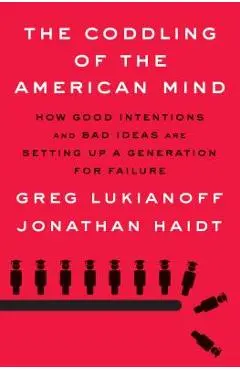 The Coddling of the American Mind: How Good Intentions and Bad Ideas Are Setting Up a Generation for Failure - Greg Lukianoff
