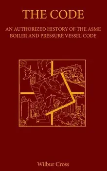The Code: An Authorized History of the ASME Boiler and Pressure Vessel Code, Hardcover/Wilbur Cross
