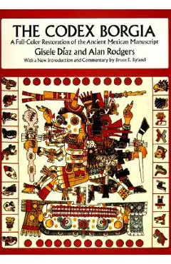 The Codex Borgia: A Full-Color Restoration of the Ancient Mexican Manuscript - Gisele D�az