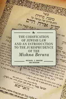 The Codification of Jewish Law and an Introduction to the Jurisprudence of the Mishna Berura, Paperback/Michael J. Broyde