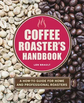 The Coffee Roaster's Handbook: A How-To Guide for Home and Professional Roasters, Paperback/Len Brault