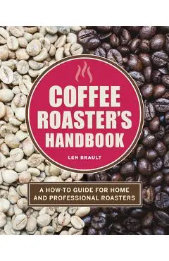 The Coffee Roaster's Handbook: A How-To Guide for Home and Professional Roasters - Len Brault