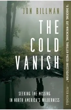 The Cold Vanish: Seeking the Missing in North America's Wilderness - Jon Billman