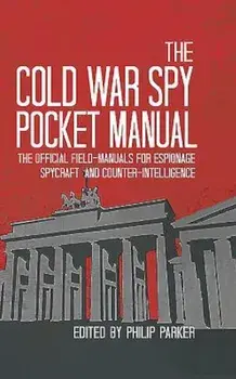 The Cold War Spy Pocket Manual: The Official Field-Manuals for Espionage, Spycraft and Counter-Intelligence, Hardcover/Philip Parker