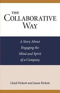 The Collaborative Way: A Story About Engaging the Mind and Spirit of a Company - Jason Fickett