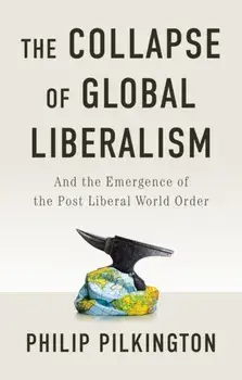 The Collapse of Global Liberalism. And the Emergence of the Post Liberal World Order, Paperback/Philip Pilkington