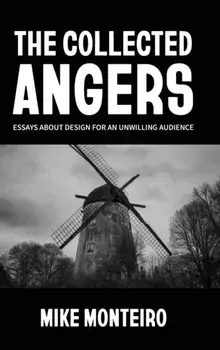 The Collected Angers: Essays About Design for an Unwilling Audience, Hardcover/Mike Monteiro