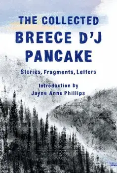 The Collected Breece d'j Pancake: Stories, Fragments, Letters, Hardcover/Breece D'j Pancake