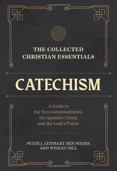 The Collected Christian Essentials: Catechism – A Guide to the Ten Commandments, the Apostles` Creed, and the Lord`s Prayer, Hardback/Wesley Hill