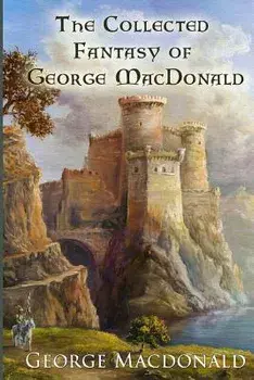 The Collected Fantasy of George MacDonald, Paperback/George MacDonald