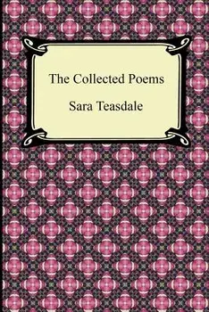 The Collected Poems of Sara Teasdale (Sonnets to Duse and Other Poems, Helen of Troy and Other Poems, Rivers to the Sea, Love Songs, and Flame and Sha, Paperback/Sara Teasdale