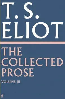 The Collected Prose of T.S. Eliot Volume 3. Main, Hardback/T. S. Eliot