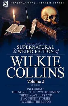 The Collected Supernatural and Weird Fiction of Wilkie Collins: Volume 2-Contains one novel 'The Two Destinies', three novellas 'The Frozen deep', 'Si, Paperback/Wilkie Collins