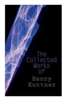 The Collected Works of Henry Kuttner: The Ego Machine, Where the World is Quiet, I, the Vampire, The Salem Horror, Chameleon Man/Henry Kuttner