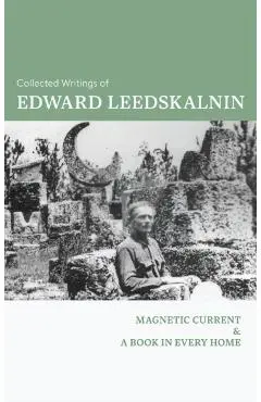 The Collected Writings of Edward Leedskalnin: Magnetic Current & A Book in Every Home - Edward Leedskalnin