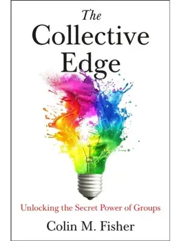 The Collective Edge. Unlocking the Secret Power of Groups, Hardback/Colin M. Fisher