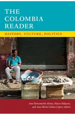 The Colombia Reader: History, Culture, Politics - Ann Farnsworth-alvear