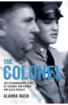 The Colonel: The Extraordinary Story of Colonel Tom Parker and - Alanna Nash