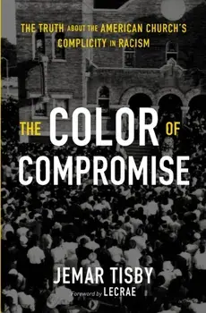 The Color of Compromise: The Truth about the American Church's Complicity in Racism, Paperback/Jemar Tisby