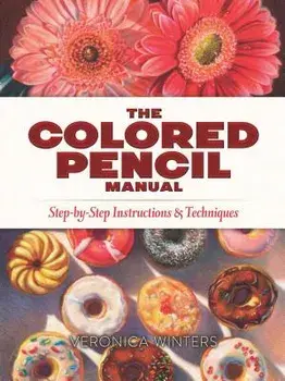 The Colored Pencil Manual: Step-By-Step Instructions and Techniques, Paperback/Veronica Winters