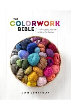 The Colorwork Bible: Techniques and Projects for Colorful Knitting - Jessica Ostermiller
