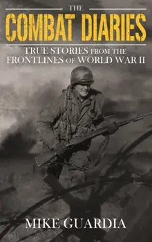 The Combat Diaries: True Stories from the Frontlines of World War II, Hardcover/Mike Guardia