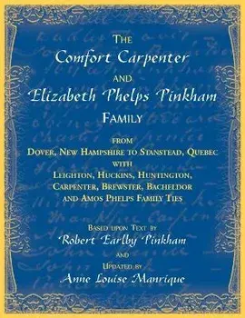 The Comfort Carpenter and Elizabeth Phelps Pinkham Family. From Dover, New Hampshire to Stanstead, Quebec with Leighton, Huckins, Huntington, Carpente, Paperback/Anne L. Manrique