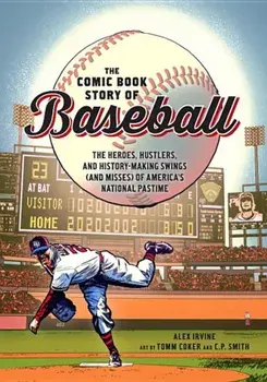 The Comic Book Story of Baseball: The Heroes, Hustlers, and History-Making Swings (and Misses) of America's National Pastime, Paperback/Alex Irvine
