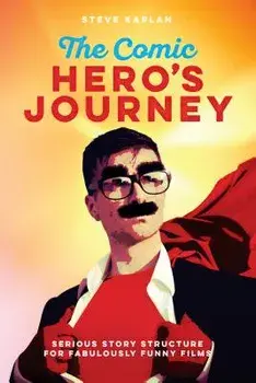 The Comic Hero's Journey: Serious Story Structure for Fabulously Funny Films, Paperback/Steve Kaplan