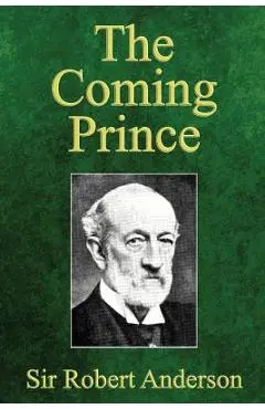 The Coming Prince: The Marvelous Prophecy of Daniel's Seventy Weeks Concerning the Antichrist - Robert Anderson