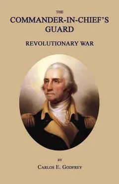 The Commander-In-Chief's Guard: Revolutionary War - Carlos E. Godfrey