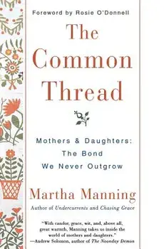 The Common Thread: Mothers and Daughters: The Bond We Never Outgrow, Paperback/Martha Manning