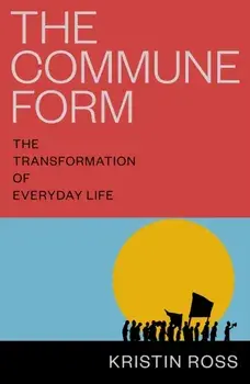 The Commune Form. The Transformation of Everyday Life, Paperback/Kristin Ross