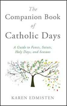 The Companion Book of Catholic Days: A Guide to Feasts, Saints, Holy Days, and Seasons, Paperback/Karen Edmisten
