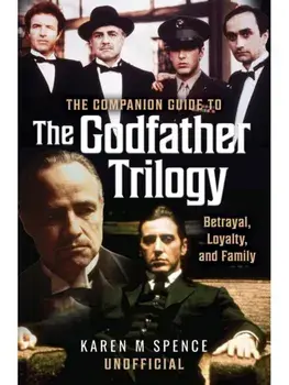 The Companion Guide to The Godfather Trilogy. Betrayal, Loyalty, and Family, Hardback/Karen M Spence