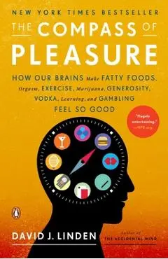 The Compass of Pleasure: How Our Brains Make Fatty Foods, Orgasm, Exercise, Marijuana, Generosity, Vodka, Learning, and Gambling Feel So Good - David J. Linden