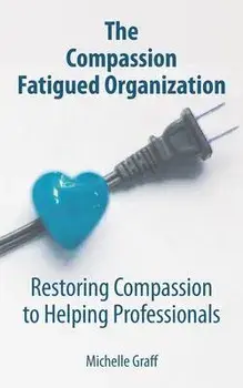 The Compassion Fatigued Organization: Restoring Compassion to Helping Professionals, Paperback/Michelle Graff