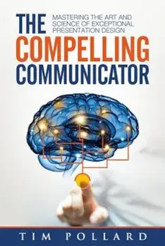 The Compelling Communicator: Mastering the Art and Science of Exceptional Presentation Design, Paperback/Tim Pollard