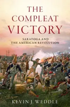 The Compleat Victory: Saratoga and the American Revolution, Hardcover/Kevin J. Weddle
