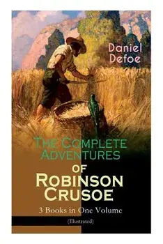 The Complete Adventures of Robinson Crusoe - 3 Books in One Volume (Illustrated): The Life and Adventures of Robinson Crusoe, The Farther Adventures &, Paperback/Daniel Defoe