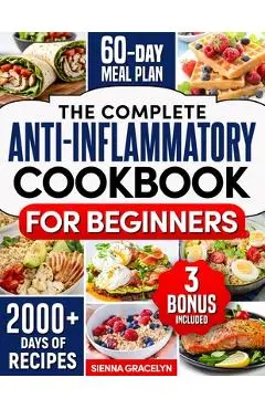 The Complete Anti-Inflammatory Cookbook for Beginners: A Journey to Reduced Inflammation, Enhanced Immunity, and Optimal Health with Simple and Tasty - Sienna Gracelyn