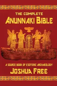 The Complete Anunnaki Bible: A Source Book of Esoteric Archaeology, Paperback/Joshua Free