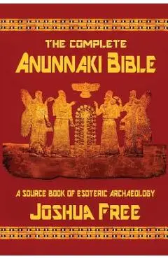 The Complete Anunnaki Bible: A Source Book of Esoteric Archaeology - Joshua Free
