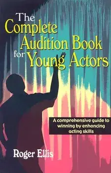 The Complete Audition Book for Young Actors: A Comprehensive Guide to Winning Enhancing Acting Skills, Paperback/Roger Ellis