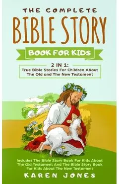 The Complete Bible Story Book For Kids: True Bible Stories For Children About The Old and The New Testament Every Christian Child Should Know - Karen Jones