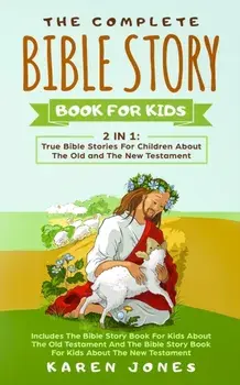 The Complete Bible Story Book For Kids: True Bible Stories For Children About The Old and The New Testament Every Christian Child Should Know, Paperback/Karen Jones