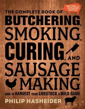 The Complete Book of Butchering, Smoking, Curing, and Sausage Making: How to Harvest Your Livestock and Wild Game, Paperback/Philip Hasheider