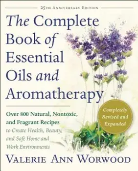 The Complete Book of Essential Oils and Aromatherapy, Revised and Expanded: Over 800 Natural, Nontoxic, and Fragrant Recipes to Create Health, Beauty,, Paperback/Valerie Ann Worwood